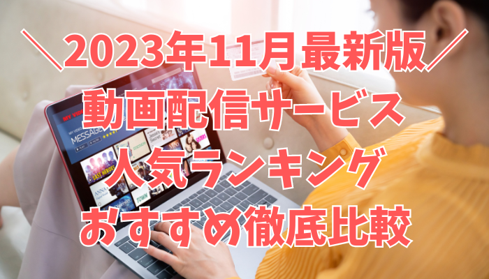 【迷っているあなたへ】動画配信サービス人気ランキング おすすめ徹底比較 2023年11月最新版