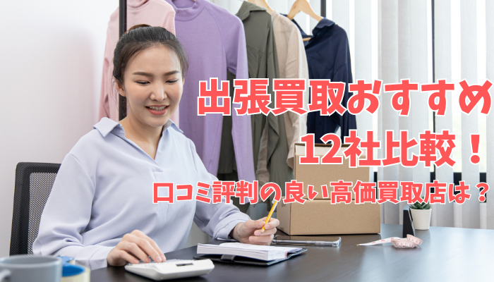 出張買取おすすめ12社比較！口コミ評判の良い高価買取店は？