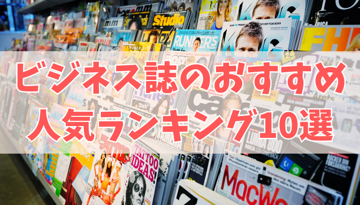ビジネス誌のおすすめ人気ランキング10選【新聞の代わりに読む雑誌】